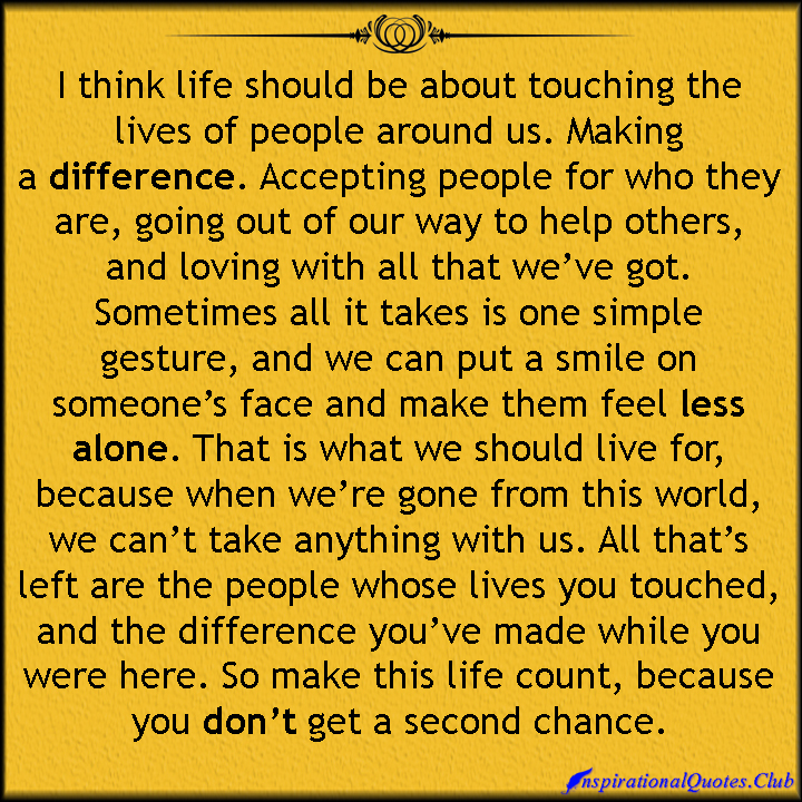 InspirationalQuotes.Club-life-people-reason-difference-accepting-help-love-smile-feel-alone-gone-count-chance-inspirational-unknown